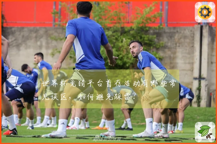 世界杯竞猜平台首存活动有哪些常见误区，如何避免踩雷？