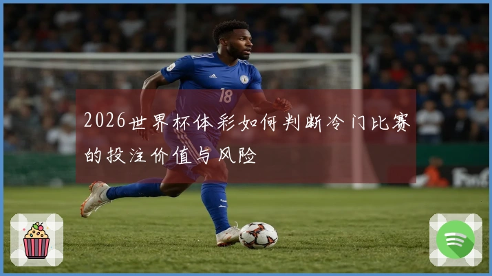 2026世界杯体彩如何判断冷门比赛的投注价值与风险