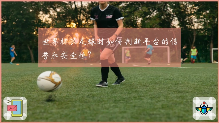 世界杯买足球时如何判断平台的信誉和安全性？