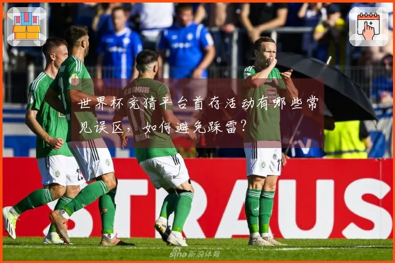 世界杯竞猜平台首存活动有哪些常见误区，如何避免踩雷？