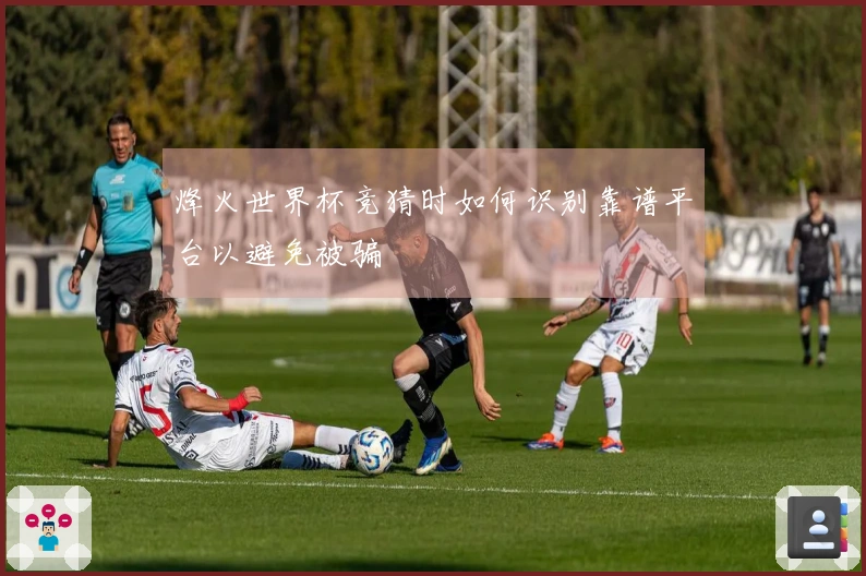 烽火世界杯竞猜时如何识别靠谱平台以避免被骗