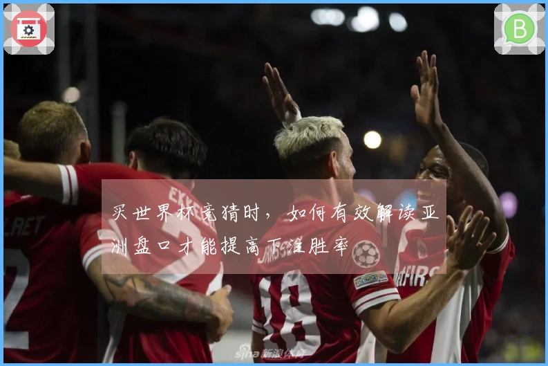 买世界杯竞猜时，如何有效解读亚洲盘口才能提高下注胜率